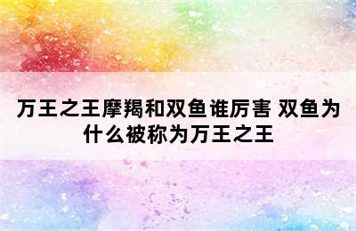 万王之王摩羯和双鱼谁厉害 双鱼为什么被称为万王之王